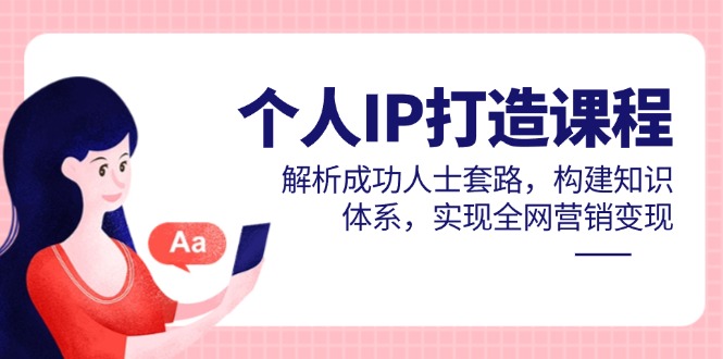 个人IP打造课程，解析成功人士套路，构建知识体系，实现全网营销变现-中创网-中创网-知行创·网创
