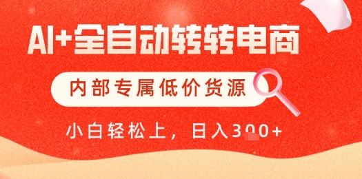 【AI+全自动转转电商】内部专属低价货源，全网首发，单日轻松变现几张【揭秘】-知行创·网创