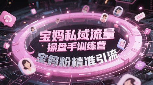 宝妈私域流量操盘手训练营，宝妈粉精准引流-知行创·网创
