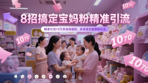 8招搞定宝妈粉精准引流，精准引流10万本地母婴粉，多渠道流量爆破玩法-知行创·网创