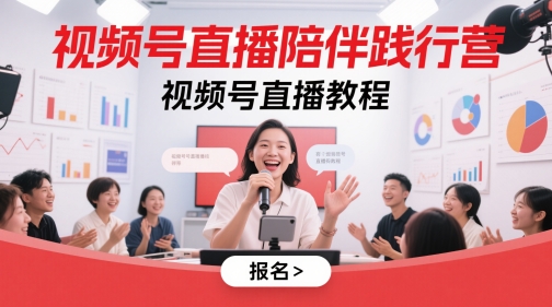 视频号直播陪伴践行营，视频号直播教程-知行创·网创