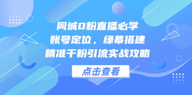 同城0粉直播必学，账号定位，绿幕搭建，精准千粉引流实战攻略-中创网-中创网-知行创·网创