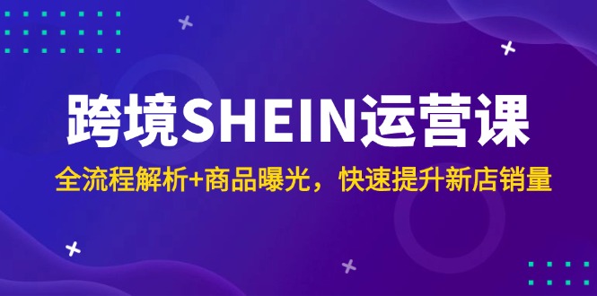 跨境SHEIN运营课，全流程解析+商品曝光，快速提升新店销量-中创网-中创网-知行创·网创