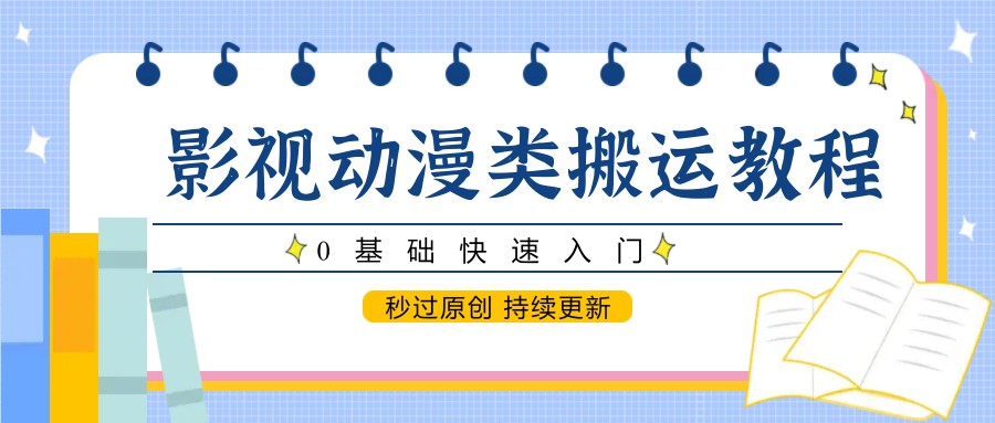 影视动漫类搬运教程，0基础快速入门，秒过原创 持续更新-福缘网-知行创·网创