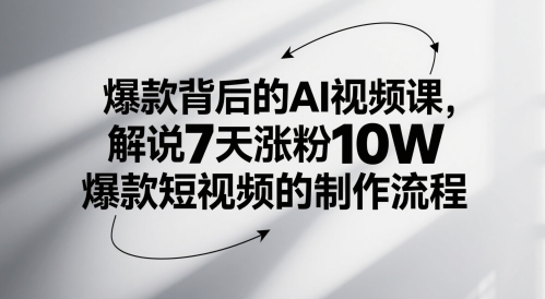 爆款背后的AI视频课，解说7天涨粉10W爆款短视频的制作流程-知行创·网创