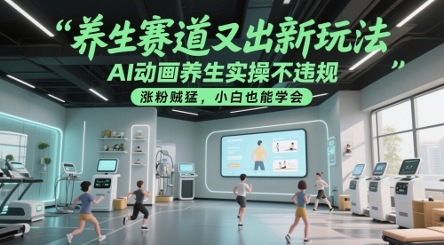 养生赛道又出新玩法，AI动画养生实操不违规，涨粉贼猛，小白也能学会-知行创·网创