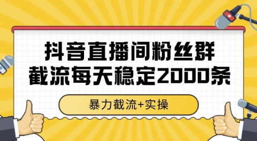 抖音直播间粉丝群暴力截流，一台电脑每天稳定2000条数据，暴力截流+实操 【揭秘】-知行创·网创