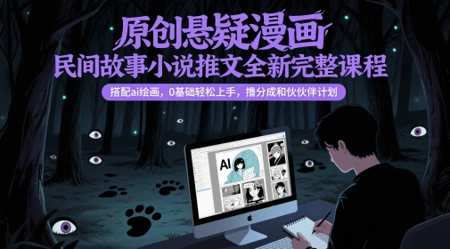 原创悬疑漫画民间故事小说推文全新完整课程， 搭配ai绘画，0基础轻松上手，撸分成和伙伴计划-知行创·网创