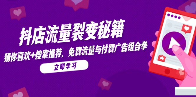 抖店流量裂变秘籍，猜你喜欢，搜索推荐，免费流量与付费广告组合拳-中创网-知行创·网创