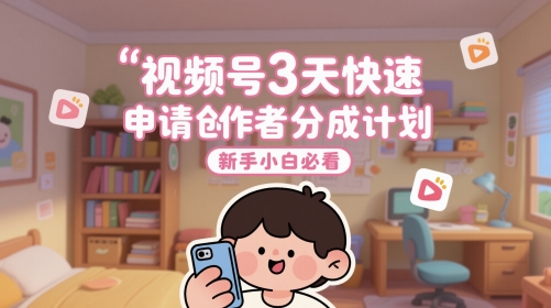 视频号3天快速申请创作者分成计划，新手小白必看-知行创·网创