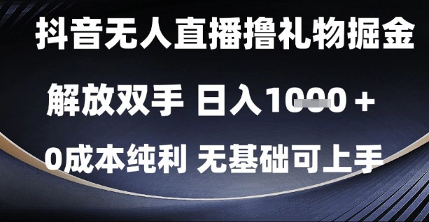 抖音无人直播撸礼物掘金，解放双手，日入1k，0成本纯利，无基础可上手【揭秘】-知行创·网创