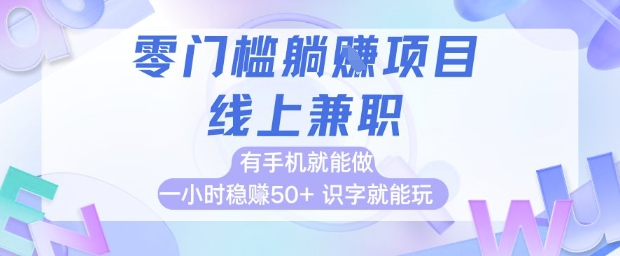 零门槛躺挣项目，线上兼职，有手机就能做 一小时稳挣50+，识字就能玩【揭秘】-知行创·网创