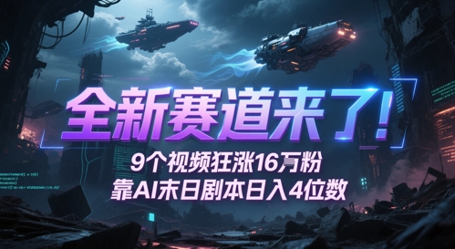 全新赛道来了！9个视频狂涨16W粉，靠AI末日剧本日入4位数，评论区爆肝追更-知行创·网创