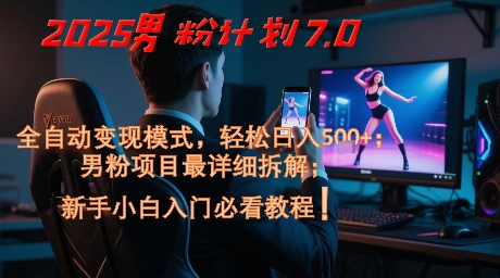 2025男粉计划7.0，全自动变现模式，轻松日入5张+，新手小白必看课程-知行创·网创