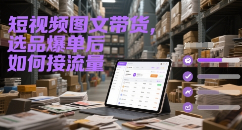 短视频图文带货，选品爆单后如何接流量-知行创·网创