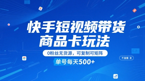 快手短视频带货商品卡玩法，不直播不发视频，0粉丝无货源，可复制可矩阵，单号每天1-5张-知行创·网创