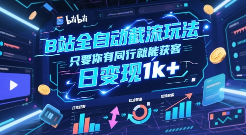 B站全自动截流玩法只要你有同行就能获客，日变现1k+【揭秘】-知行创·网创