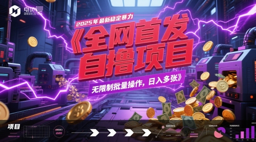 全网首发，2025年最新稳定暴力全自动自撸项目，无限制批量操作，日入多张【揭秘】-知行创·网创