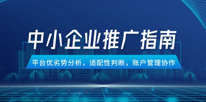 中小企业竞价推广指南，平台优劣势分析，适配性判断，账户管理协作-中创网-中创网-知行创·网创