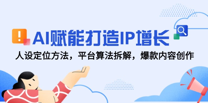 AI赋能打造IP增长，人设定位方法，平台算法拆解，爆款内容创作-中创网-中创网-知行创·网创