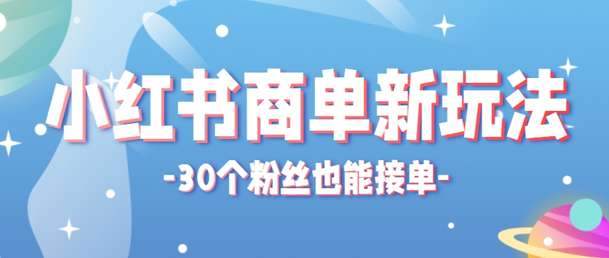 小红书商单新玩法，30个粉丝也能接单，一个月接三单赚了150+！适合新手小白操作-福缘网-知行创·网创