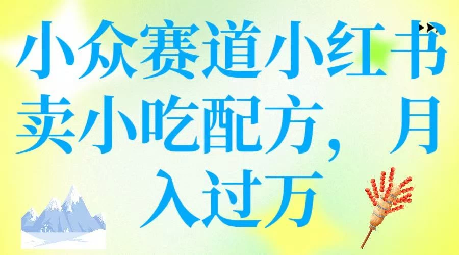 小众赛道小红书卖小吃配方，月入过万-知行创·网创