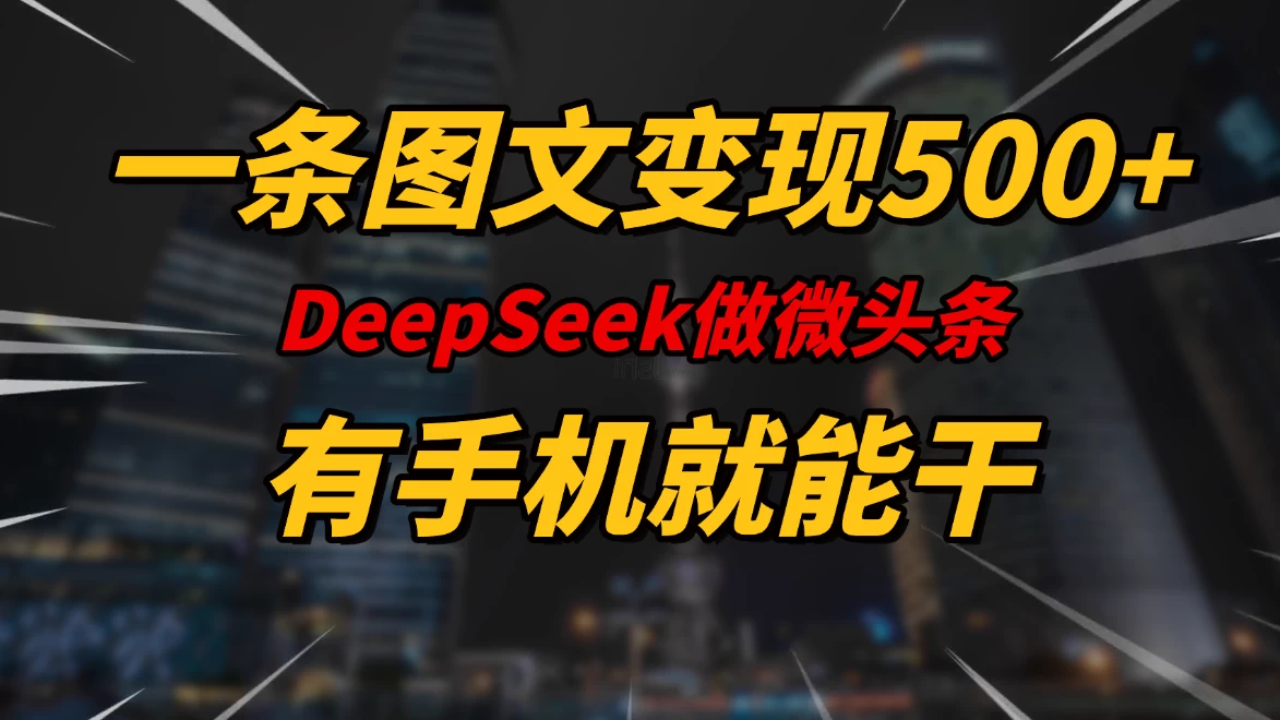 一条图文变现500+，DeeSeep微头条，有手机就能做-知行创·网创