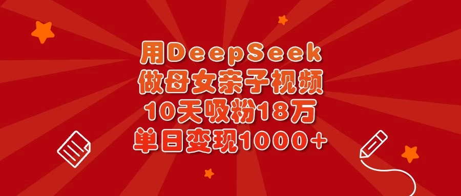 用DeepSeek做母女亲子视频，10天吸粉18万，单日变现1000+-知行创·网创