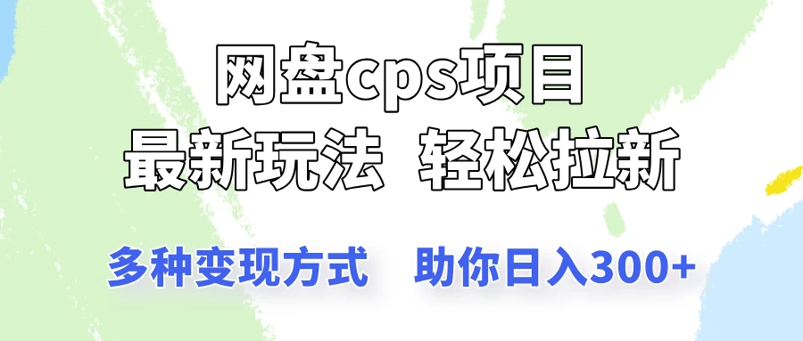 网盘cps拉新项目，最新玩法，多种变现方式让你轻松看到结果-知行创·网创