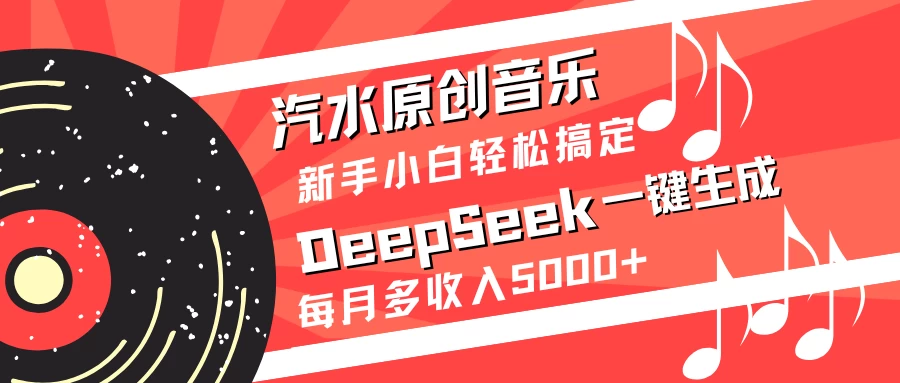 汽水原创音乐DeepSeek一键生成新手小白轻松搞定每月多收入5000+-知行创·网创