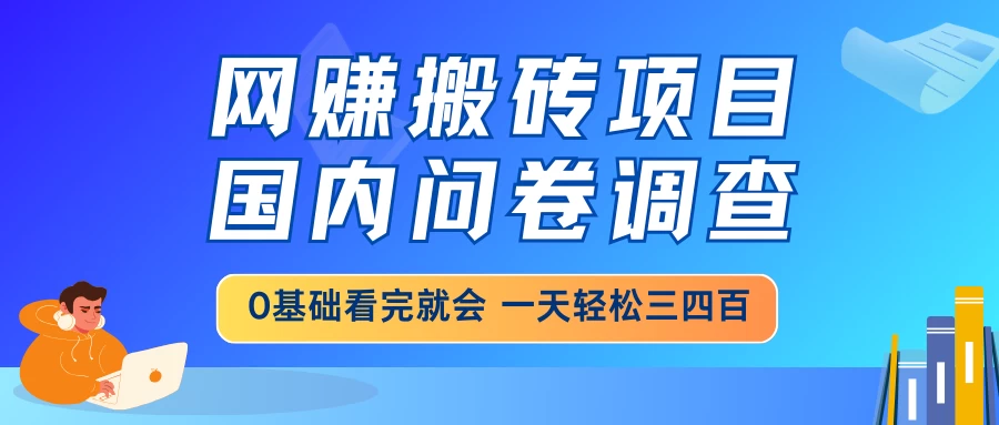 网赚搬砖项目，国内问卷调查，0基础看完就会，一天轻松三四百，靠谱副业干就完了-知行创·网创