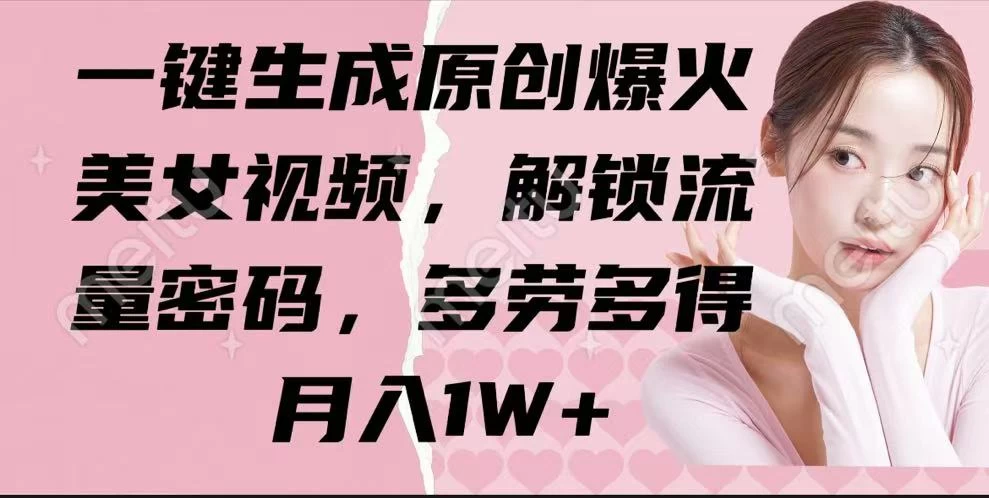 一键生成原创爆火美女视频，解锁流量密码，多劳多得，月入1W+-知行创·网创