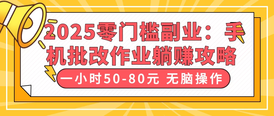 2025零门槛副业：手机批改作业躺赚攻略，一小时50-80元 无脑操作-知行创·网创