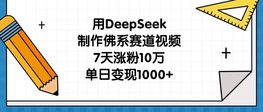 用DeepSeek制作佛系赛道视频，7天涨粉10万，单日变现1000+-知行创·网创