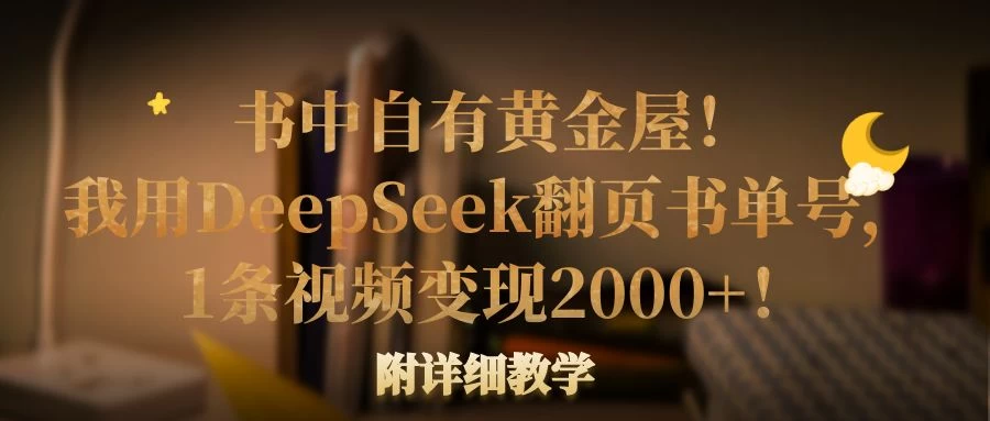 书中自有黄金屋！我用DeepSeek翻页书单号，1条视频变现2000+！附详细教学-知行创·网创