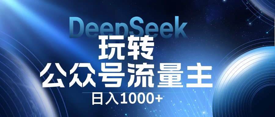 DeepSeek玩转公众号流量主，日入1000+，每天几分钟，操作简单零门槛。-知行创·网创