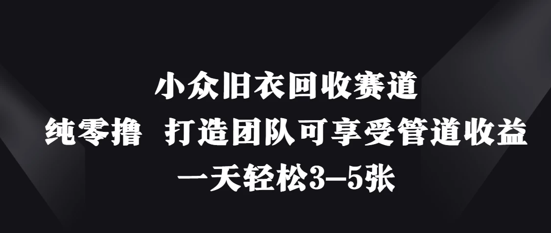 小众旧衣回收赛道，纯零撸 打造团队可享受管道收益，一天轻松3-5张-知行创·网创