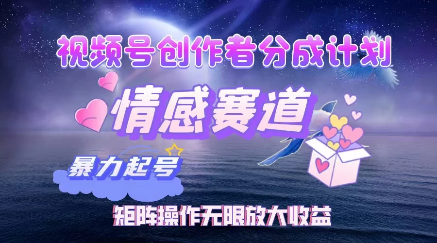 视频号创作者分成计划之情感赛道，暴力起号，实现月睡后收入3w+矩阵操作无限放大收益-知行创·网创