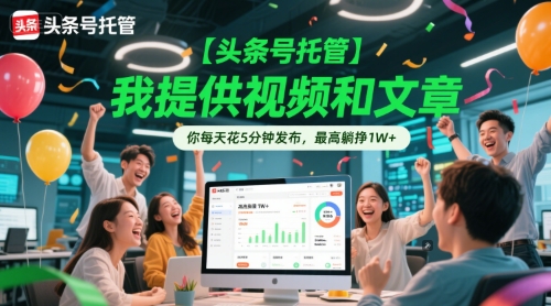 【头条号托管 】我提供视频和文章，你每天花5分钟发布，最高躺挣1W+【揭秘】-知行创·网创