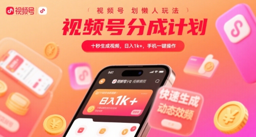 视频号分成计划懒人玩法，十秒生成视频，日入1k+，手机一键操作【揭秘】-知行创·网创