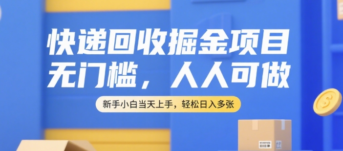 快递回收掘金项目，无门槛，人人可做，新手小白当天上手，轻松日入多张【揭秘】-知行创·网创