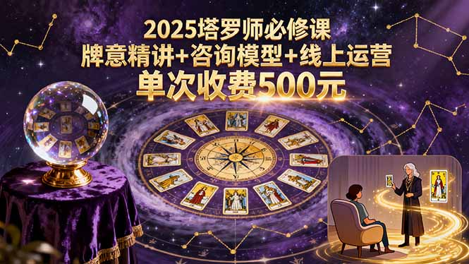 2025塔罗师必修课，牌意精讲+咨询模型+线上运营，单次收费500元-知行创·网创