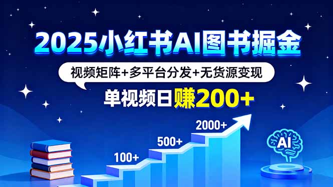 2025小红书AI图书掘金，视频矩阵+多平台分发+无货源变现，单视频日赚200+-知行创·网创