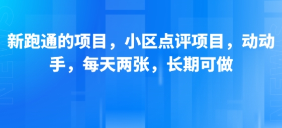 新跑通的项目，小区点评项目，动动手，每天两张，长期可做-知行创·网创