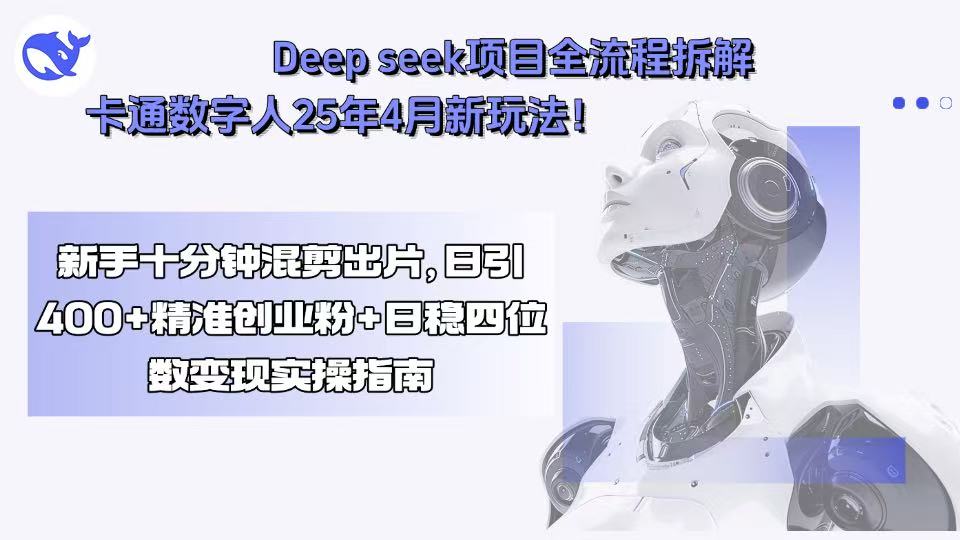 Deep seek项目全流程拆解+卡通数字人25年4月新玩法！新手十分钟混剪出…-知行创·网创