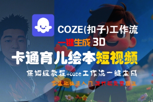 COZE(扣子)工作流一键生成3D卡通育儿绘本短视频，全流程保姆级教学-知行创·网创