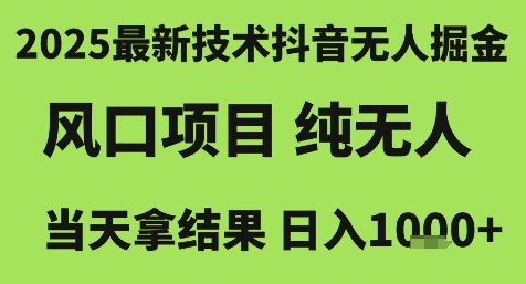 2025最新技术抖音无人掘金，风口项目，纯无人，当天拿结果日入1k+【揭秘】-知行创·网创