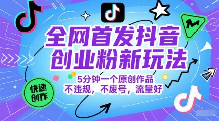 全网首发抖音创业粉新玩法，5分钟一个原创作品，不违规，不废号，流量好-知行创·网创
