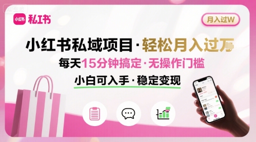 小红书私域项目 月入过W非常轻松 每天15分钟即可搞定，无任何操作门槛，小白可入手-知行创·网创