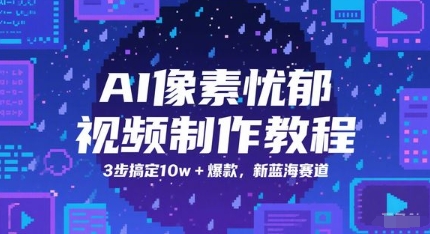AI像素忧郁视频制作教程，3步搞定10w+爆款，新蓝海赛道-知行创·网创